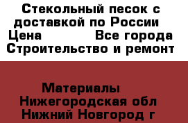 Стекольный песок с доставкой по России › Цена ­ 1 190 - Все города Строительство и ремонт » Материалы   . Нижегородская обл.,Нижний Новгород г.